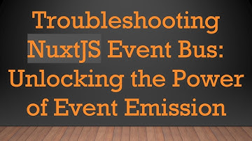 Troubleshooting NuxtJS Event Bus: Unlocking the Power of Event Emission