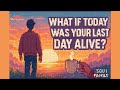 what if today was your last day alive?