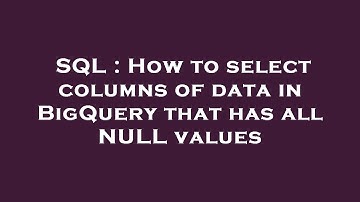 SQL : How to select columns of data in BigQuery that has all NULL values