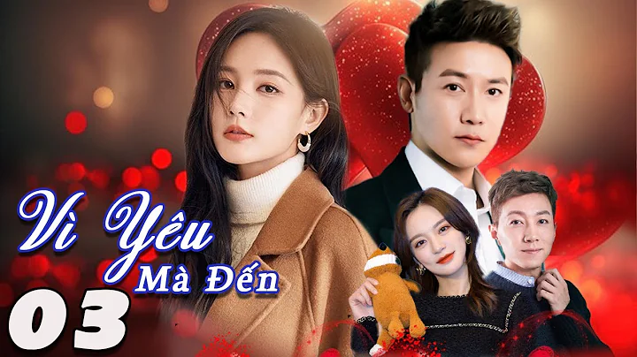 VÌ YÊU MÀ ĐẾN (Lồng Tiếng) - Tập 03 | Phim Bộ Ngôn Tình Trung Quốc Hay Nhất