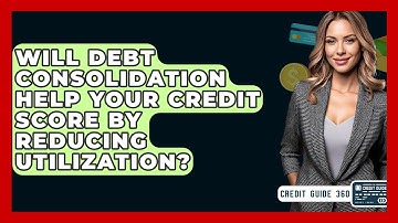 Will Debt Consolidation Help Your Credit Score By Reducing Utilization? - CreditGuide360.com