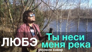 ЛЮБЭ - ТЫ НЕСИ МЕНЯ РЕКА укулеле кавер