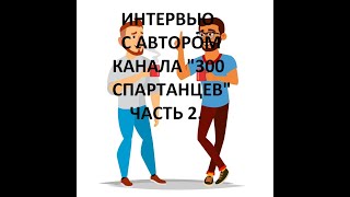 2 часть. Дружеское интервью с автором канала "300 спартанцев".