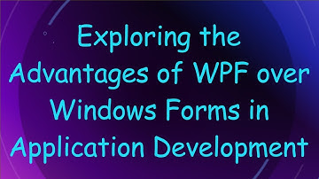 Exploring the Advantages of WPF over Windows Forms in Application Development