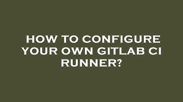 How to configure your own gitlab ci runner?