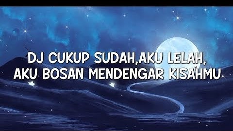 Dj cukup sudah,aku lelah,aku bosan mendengar kisahmu