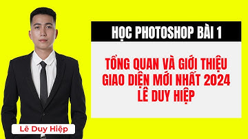 Học Photoshop Bài 1 - Tổng Quan và Giới Thiệu Giao Diện Mới Nhất 2024 - Lê Duy Hiệp