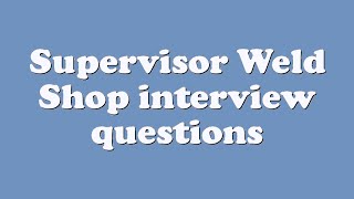 Supervisor Weld Shop interview questions