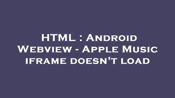 HTML : Android Webview - Apple Music iframe doesn