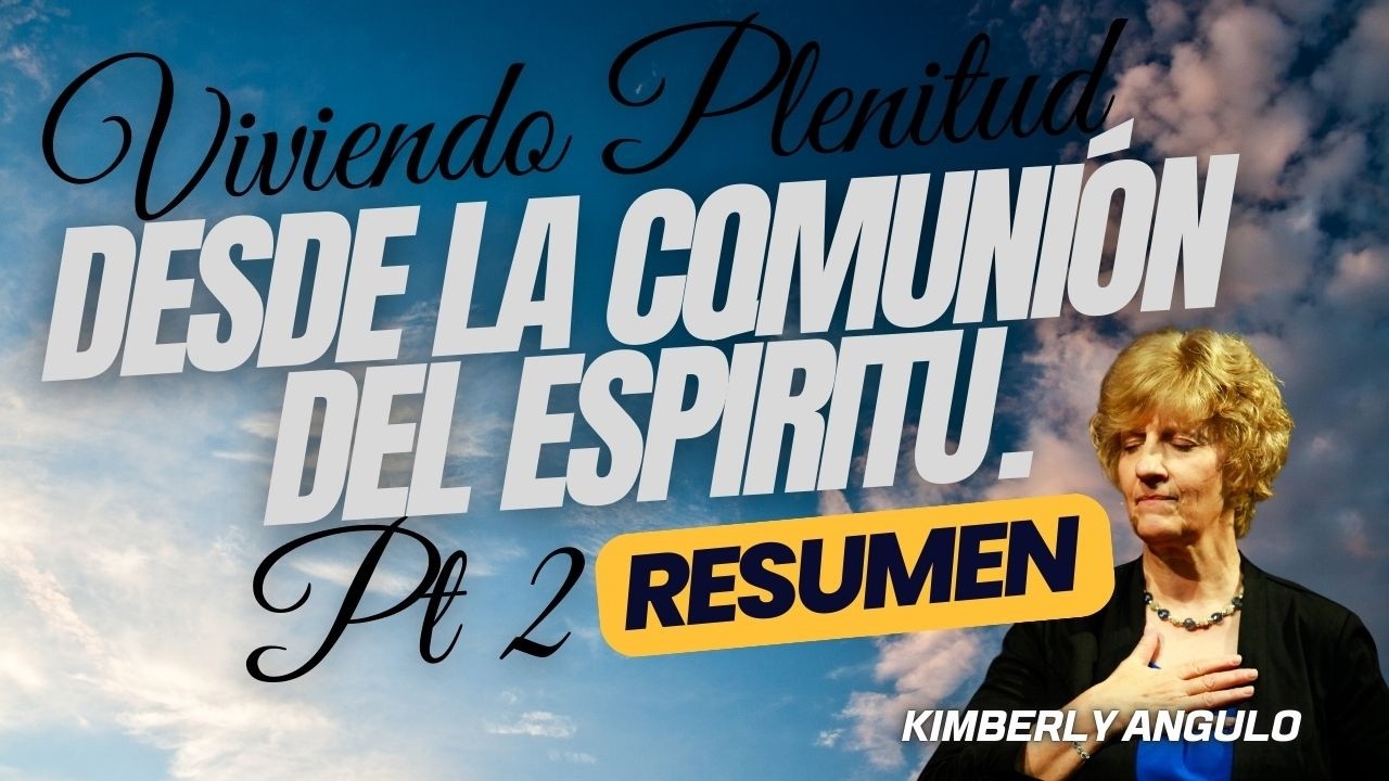 RESUMEN - E2 - Viviendo Plenitud desde la Comunión del Espíritu. - Apóstol Kim Angulo