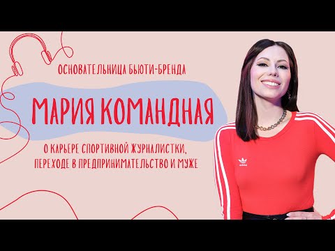 Как уйти из спортивной журналистики, основать бьюти-бренд и стать проще | Мария Командная