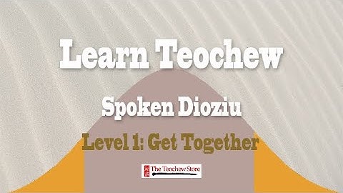 Learn Teochew - Spoken Dioziu Level 1 Lesson 6 Get Together 潮州话口语 上篇 第六课 欢聚