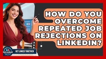 How Do You Overcome Repeated Job Rejections On LinkedIn? - Get Linked Together