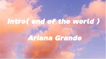 Intro( end of the world ) by Ariana Grande (lyrics)