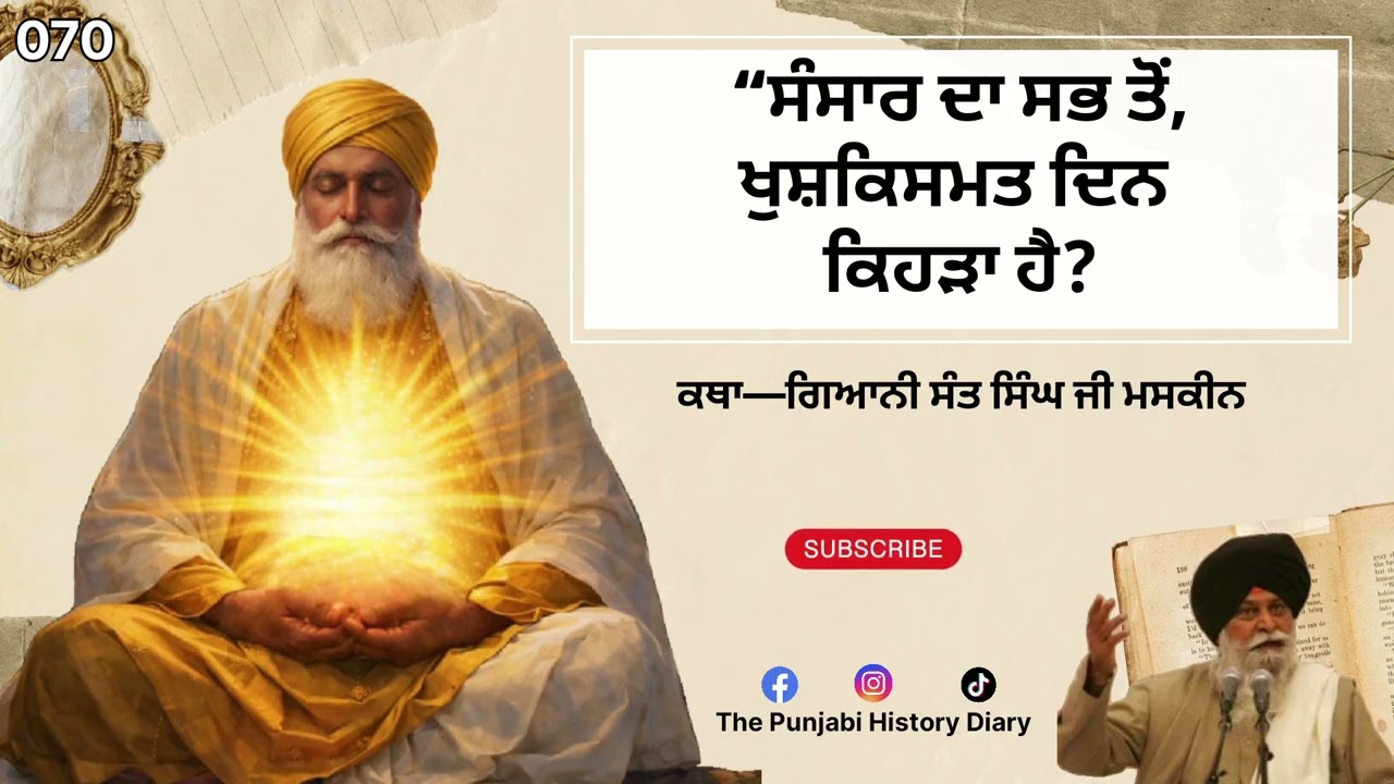 “ਸੰਸਾਰ ਦਾ ਸਭ ਤੋਂ ਖੁਸ਼ਕਿਸਮਤ ਦਿਨ ਕਿਹੜਾ ਹੈ?Katha—ਗਿਆਨੀ ਸੰਤ ਸਿੰਘ ਜੀ ਮਸਕੀਨ