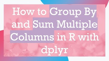How to Group By and Sum Multiple Columns in R with dplyr
