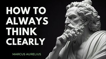 How To Always THINK CLEARLY   Marcus Aurelius Stoicism