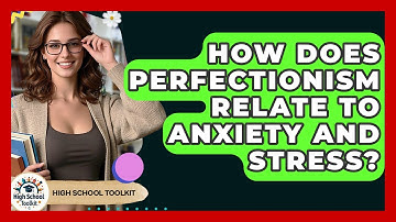 How Does Perfectionism Relate To Anxiety And Stress? - High School Toolkit
