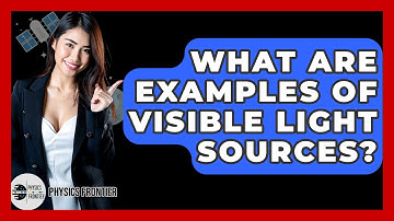 What Are Examples Of Visible Light Sources? - Physics Frontier