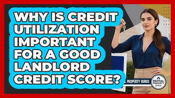 Why Is Credit Utilization Important For A Good Landlord Credit Score? - Rental Property Gurus