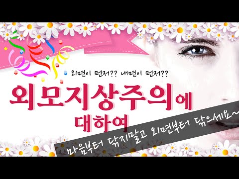 외모지상주의에 대하여/외모지상주의/내면의 아름다움/외면의 아름다움/예뻐지기/마음공주/성형/다이어트/살빼기/미인/미인의 경쟁력/예쁜여자의 경쟁력/자존감 향상/자신감 향상/자신을 사랑