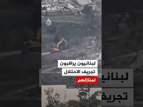 لبنانيون يراقبون تجريف الاحتلال لمنازلهم جنوبي البلاد