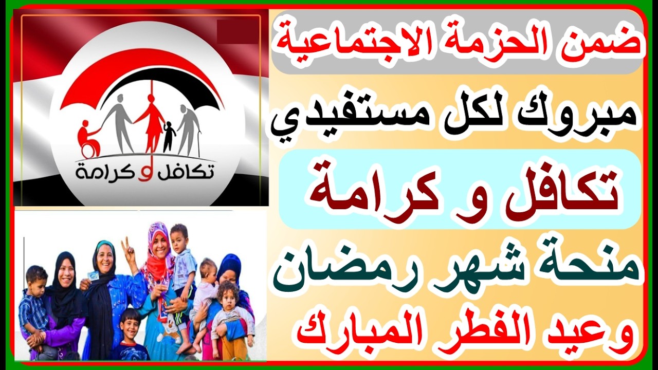 الحزمة الاجتماعية لكل مستفيدي تكافل وكرامة 800 جنيه منحتين لشهر رمضان وعيد الفطر المبارك