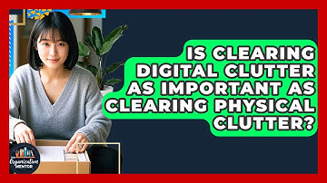 Is Clearing Digital Clutter as Important as Clearing Physical Clutter? - Your Organization Mentor
