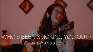 Who's Been Smoking You Out? - Danny and Alex (Natalia Restrepo Cover)