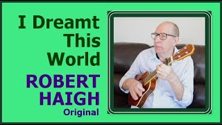 I Dreamt This World -  written & performed by  Robert Haigh.