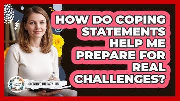 How Do Coping Statements Help Me Prepare For Real Challenges? - Cognitive Therapy Hub