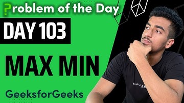 Day 103 - Max Min | Arrays | GFG POTD 13 Oct