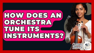 How Does An Orchestra Tune Its Instruments? - Classical Serenade