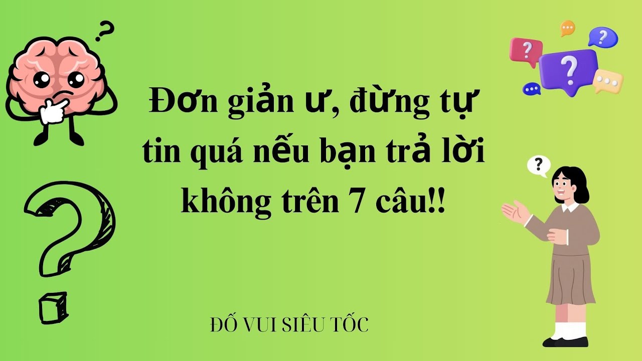 Đơn giản ư, đừng tự tin quá nếu bạn trả lời không trên 7 câu