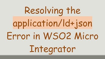 Resolving the application/ld+json Error in WSO2 Micro Integrator