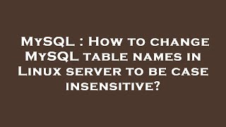 MySQL : How to change MySQL table names in Linux server to be case insensitive