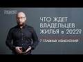 Что ждет владельцев жилья в 2022 г? 7 главных изменений, о которых должен знать каждый собственник.