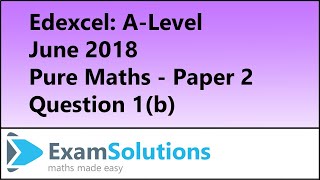 Edexcel | A-Level Pure Maths June 2018 Paper 2 Q1(b) | ExamSolutions