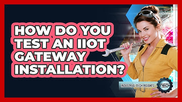 How Do You Test An IIoT Gateway Installation?