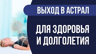 Выход в астрал для здоровья и долголетия! Выходы в астрал на практике для здоровья и долголетия