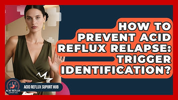 How To Prevent Acid Reflux Relapse: Trigger Identification? - Acid Reflux Support Hub