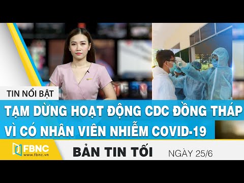 Video Bản tin tối ngày 25/6 | Tạm dừng hoạt động CDC Đồng... - youtube