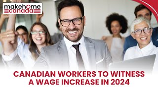 Canadian workers to witness a wage increase in 2024 | MakeHomeCanada