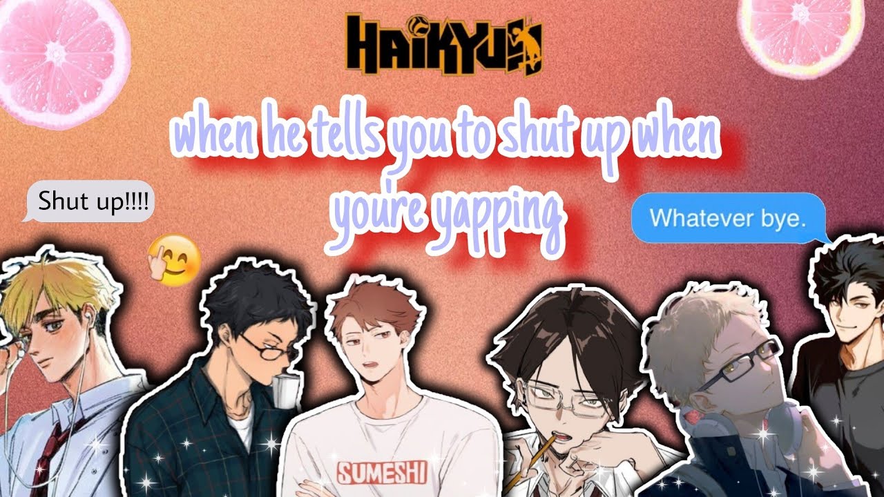 him telling you to shut up while you're yapping because you're being "annoying"