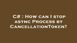 C# : How can I stop async Process by CancellationToken