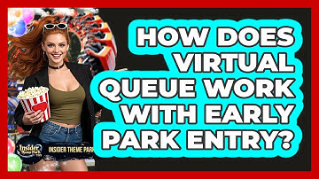 How Does Virtual Queue Work With Early Park Entry? - Insider Theme Park Tips