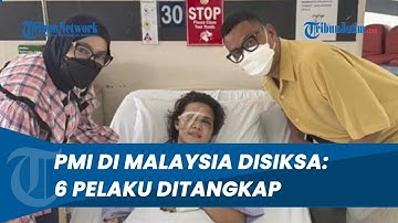 Sadis! PMI di Malaysia Disiksa hingga Mata Dicongkel & 17 Luka Tusuk, 6 Pelaku Ditangkap 3 WNI