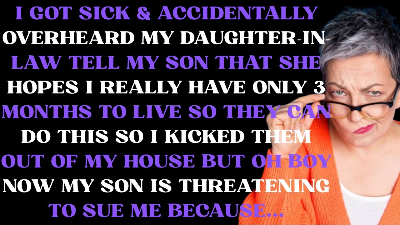 got sick & accidentally overheard my daughter in law saying to my son that she hopes I really have