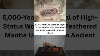 5,000-Year-Old Burial of High-Status Woman with Feathered Mantle Unearthed in Ancient Caral