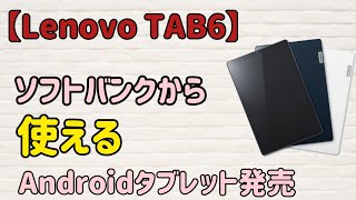 【Lenovo TAB6】ソフトバンクから"使える"Androidタブレットが発売決定！